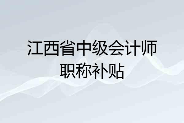 江西省中级会计师职称补贴