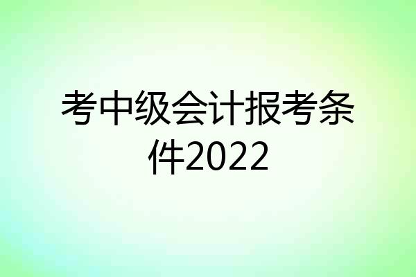 考中级会计报考条件2022
