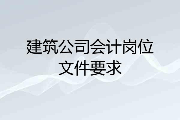 建筑公司会计岗位文件要求