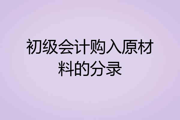 初级会计购入原材料的分录