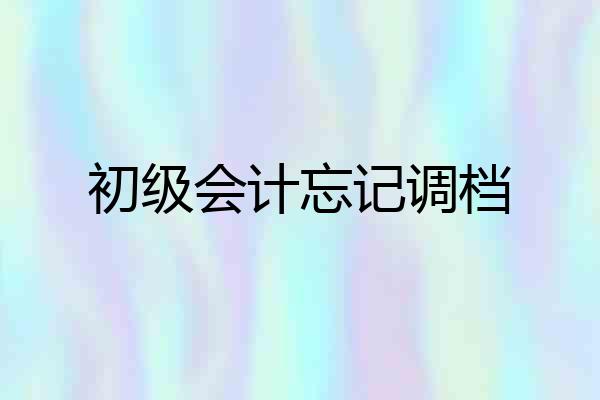 初级会计忘记调档