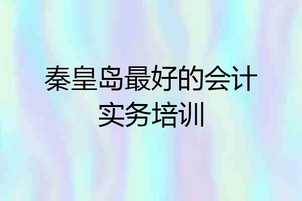 秦皇岛最好的会计实务培训