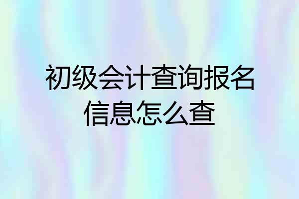 初级会计查询报名信息怎么查