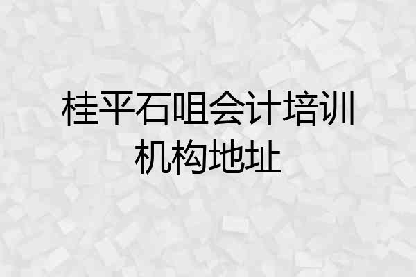 桂平石咀会计培训机构地址