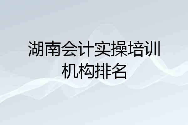 湖南会计实操培训机构排名