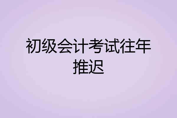 初级会计考试往年推迟