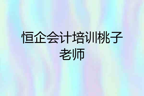 恒企会计培训桃子老师