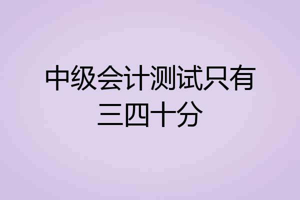 中级会计测试只有三四十分