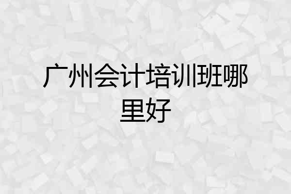 广州会计培训班哪里好