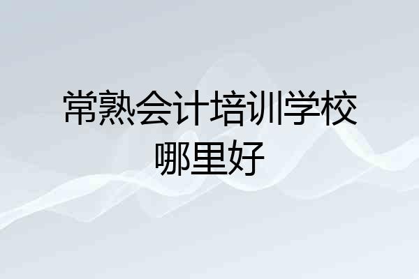 常熟会计培训学校哪里好