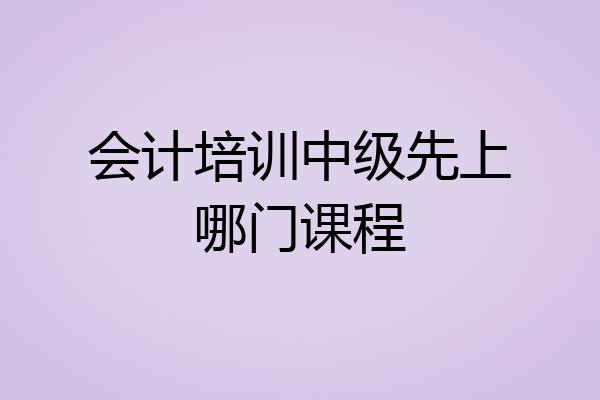 会计培训中级先上哪门课程