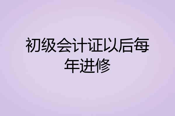 初级会计证以后每年进修