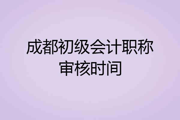 成都初级会计职称审核时间