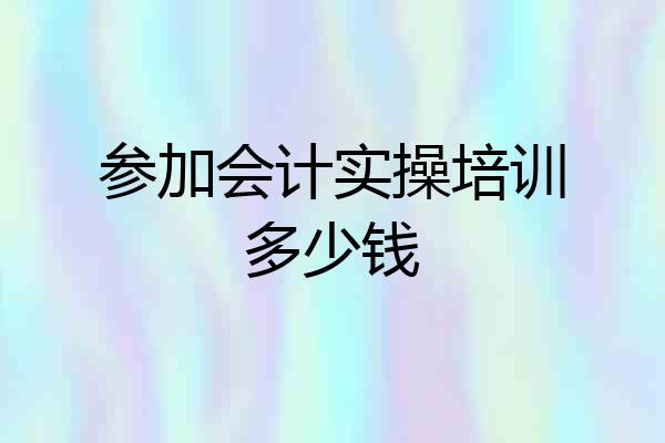 参加会计实操培训多少钱