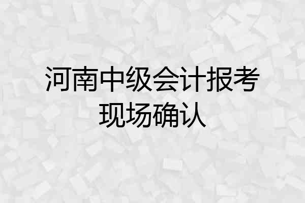 河南中级会计报考现场确认