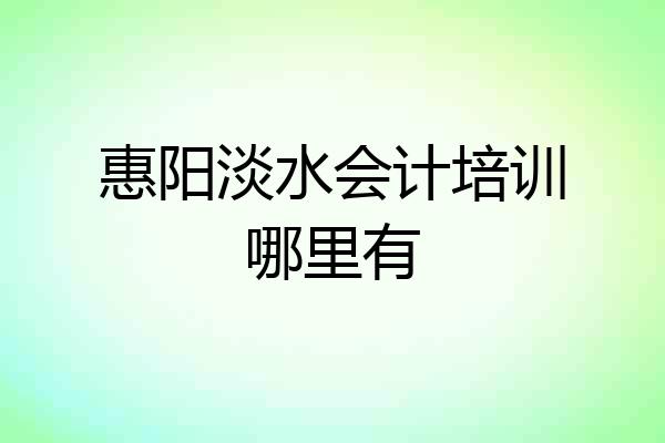惠阳淡水会计培训哪里有