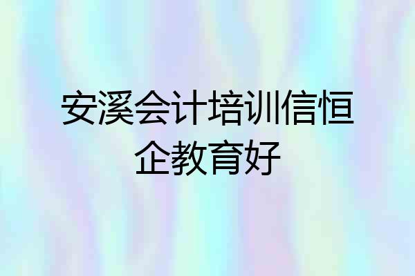 安溪会计培训信恒企教育好
