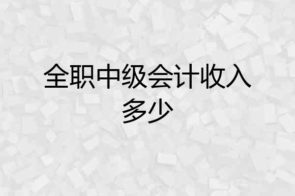 全职中级会计收入多少