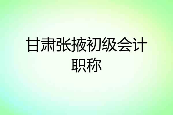 甘肃张掖初级会计职称