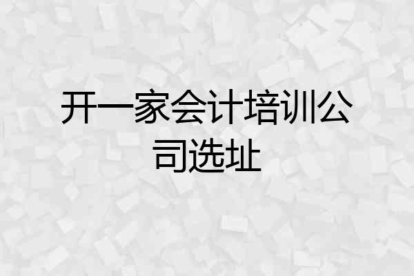 开一家会计培训公司选址