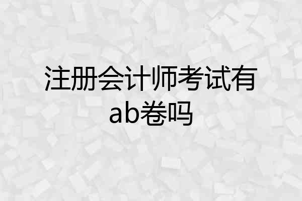 注册会计师考试有ab卷吗