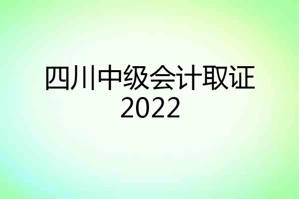 四川中级会计取证2022