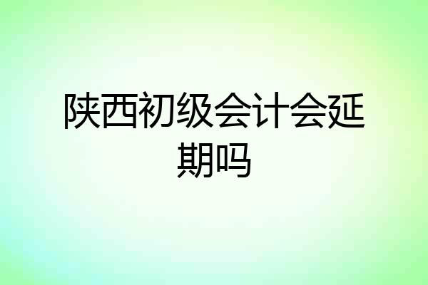 陕西初级会计会延期吗