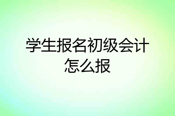 学生报名初级会计怎么报