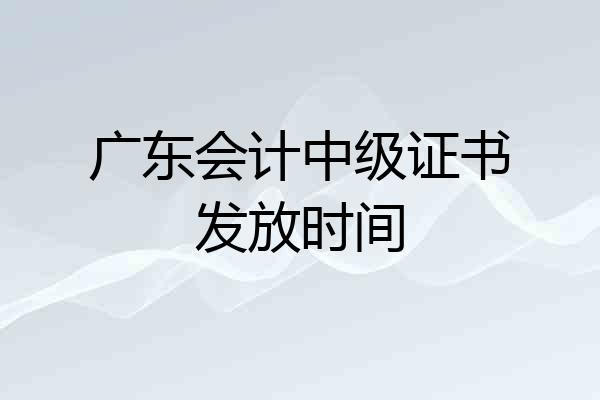 广东会计中级证书发放时间