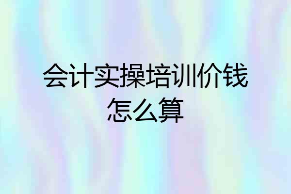 会计实操培训价钱怎么算