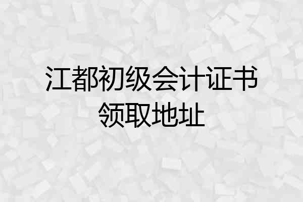江都初级会计证书领取地址