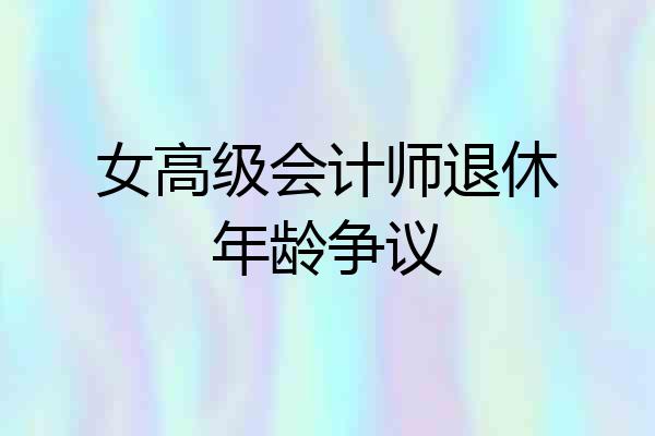 女高级会计师退休年龄争议