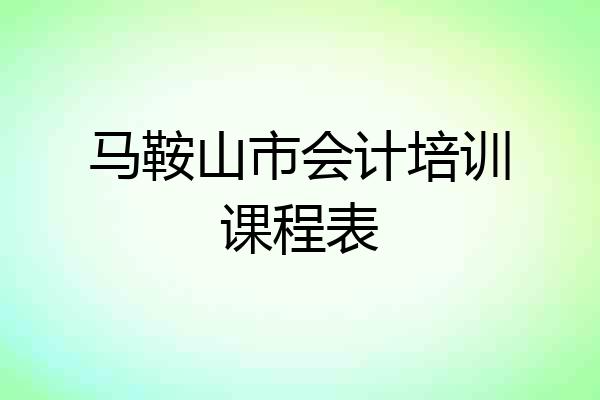 马鞍山市会计培训课程表