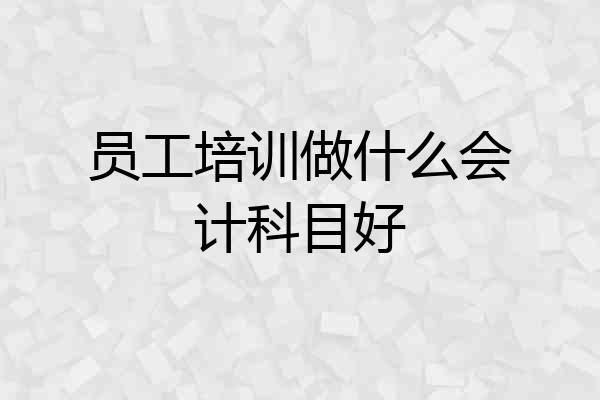 员工培训做什么会计科目好
