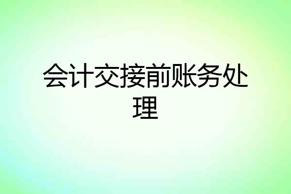 会计交接前账务处理
