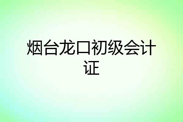 烟台龙口初级会计证