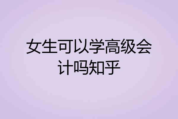 女生可以学高级会计吗知乎