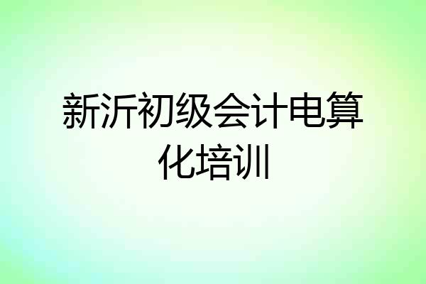 新沂初级会计电算化培训