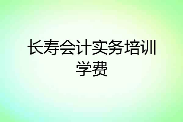 长寿会计实务培训学费