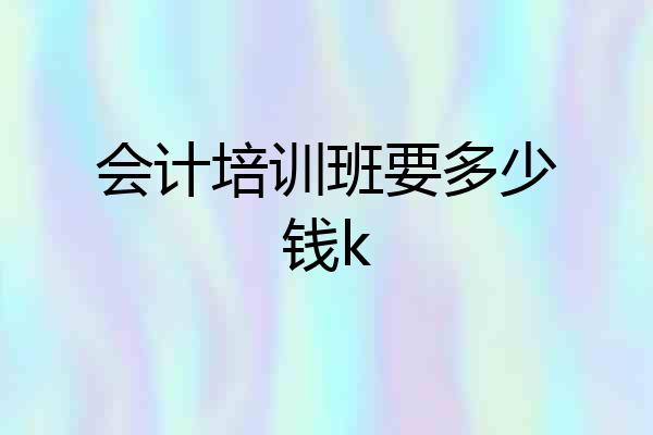 会计培训班要多少钱k