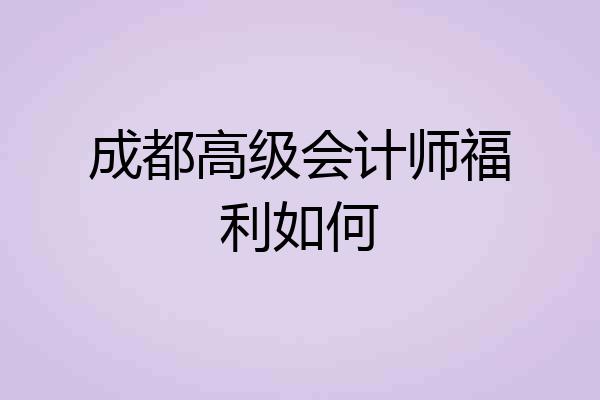 成都高级会计师福利如何
