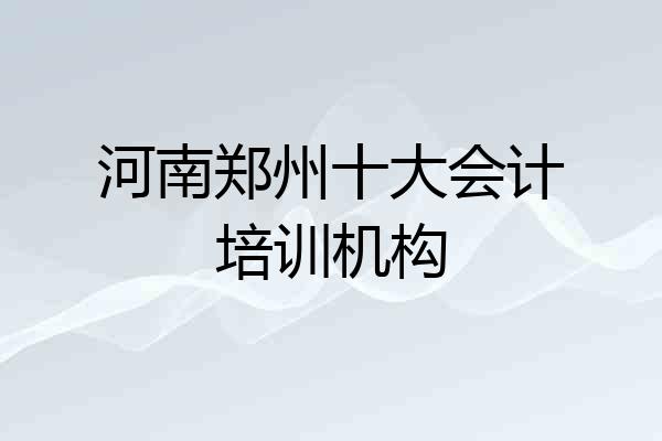 河南郑州十大会计培训机构