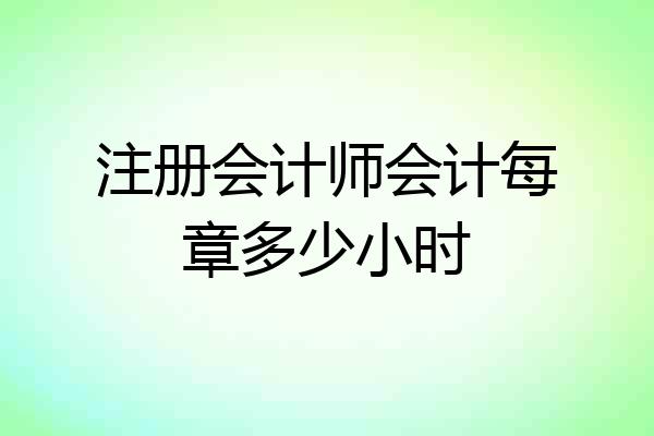 注册会计师会计每章多少小时