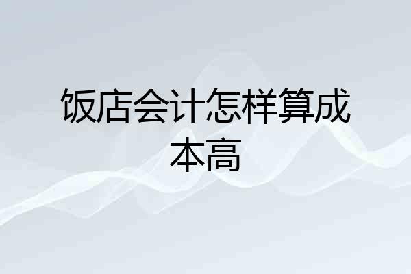 饭店会计怎样算成本高