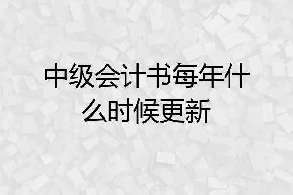 中级会计书每年什么时候更新
