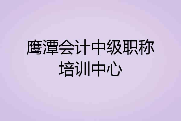 鹰潭会计中级职称培训中心