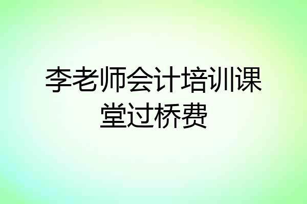李老师会计培训课堂过桥费