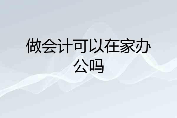 做会计可以在家办公吗