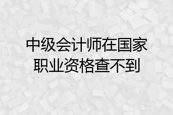 中级会计师在国家职业资格查不到