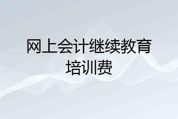 网上会计继续教育培训费